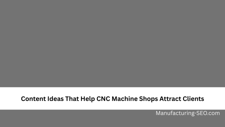 Content Ideas That Help CNC Machine Shops Attract Clients