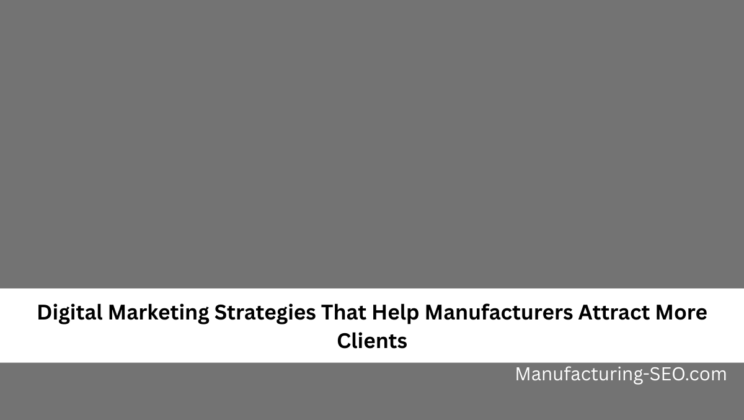 Digital Marketing Strategies That Help Manufacturers Attract More Clients