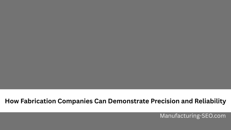 How Fabrication Companies Can Demonstrate Precision and Reliability