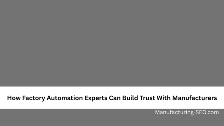 How Factory Automation Experts Can Build Trust With Manufacturers