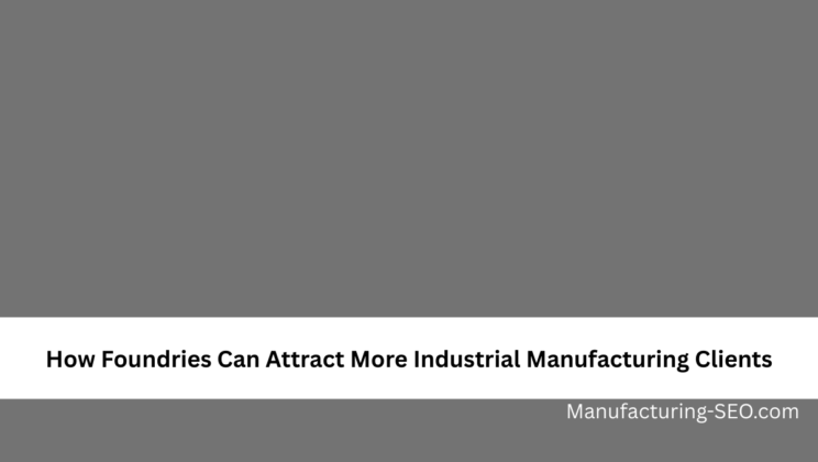 How Foundries Can Attract More Industrial Manufacturing Clients