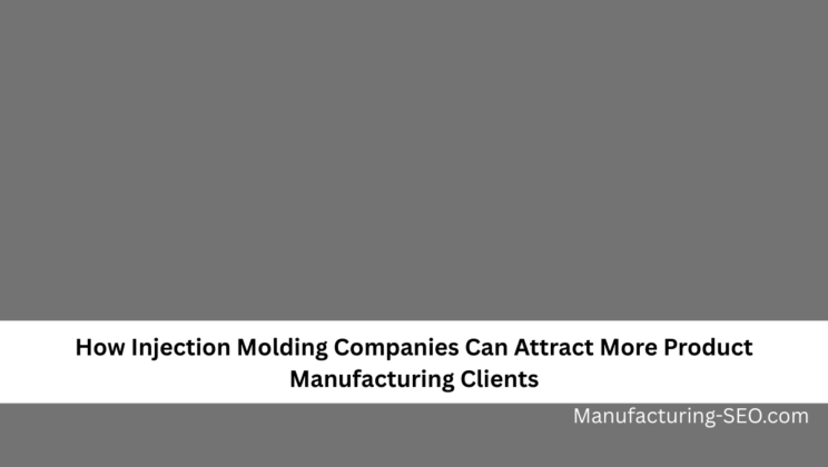 How Injection Molding Companies Can Attract More Product Manufacturing Clients