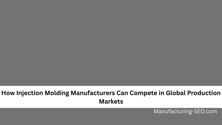 How Injection Molding Manufacturers Can Compete in Global Production Markets