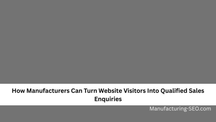 How Manufacturers Can Turn Website Visitors Into Qualified Sales Enquiries