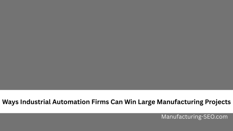 Ways Industrial Automation Firms Can Win Large Manufacturing Projects