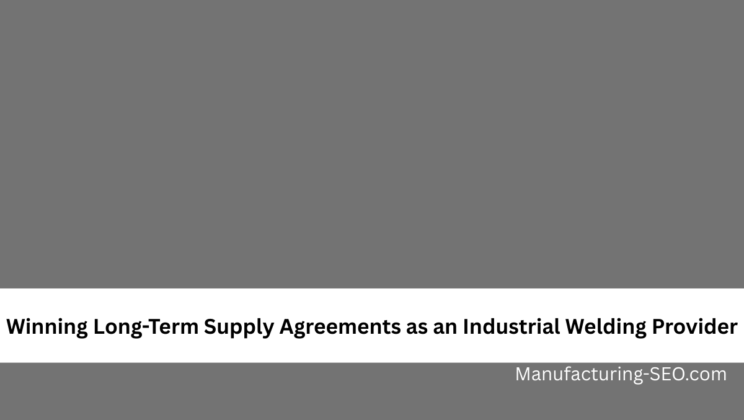 Winning Long-Term Supply Agreements as an Industrial Welding Provider