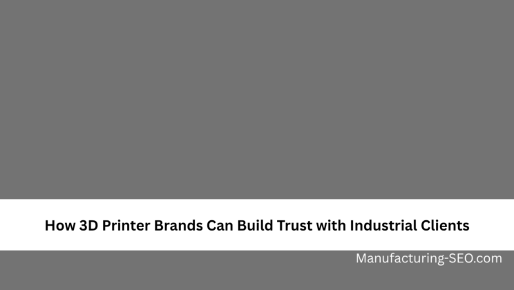 How 3D Printer Brands Can Build Trust with Industrial Clients