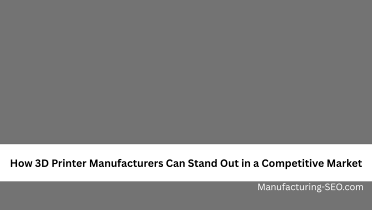 How 3D Printer Manufacturers Can Stand Out in a Competitive Market