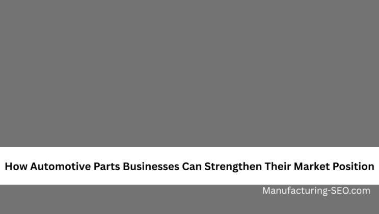 How Automotive Parts Businesses Can Strengthen Their Market Position