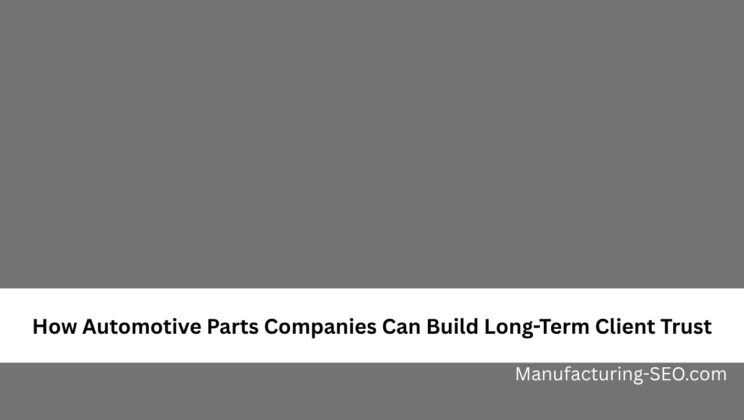 How Automotive Parts Companies Can Build Long-Term Client Trust