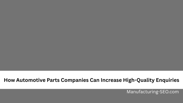 How Automotive Parts Companies Can Increase High-Quality Enquiries