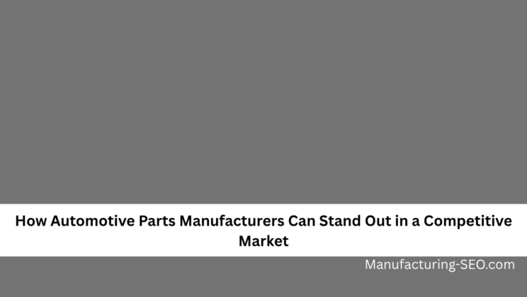 How Automotive Parts Manufacturers Can Stand Out in a Competitive Market