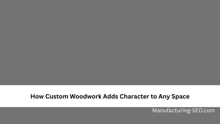 How Custom Woodwork Adds Character to Any Space