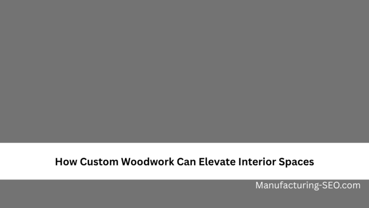 How Custom Woodwork Can Elevate Interior Spaces