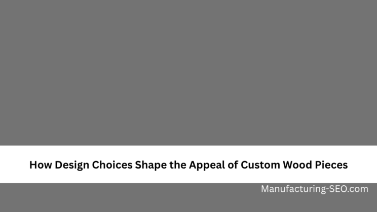 How Design Choices Shape the Appeal of Custom Wood Pieces