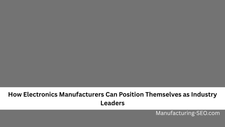 How Electronics Manufacturers Can Position Themselves as Industry Leaders