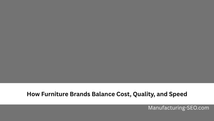 How Furniture Brands Balance Cost, Quality, and Speed