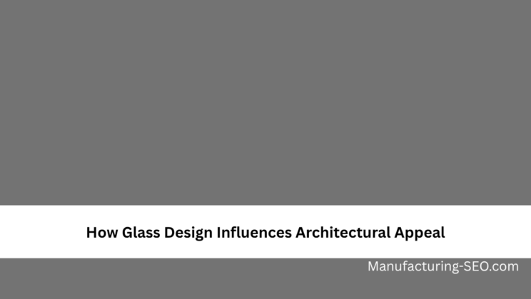 How Glass Design Influences Architectural Appeal