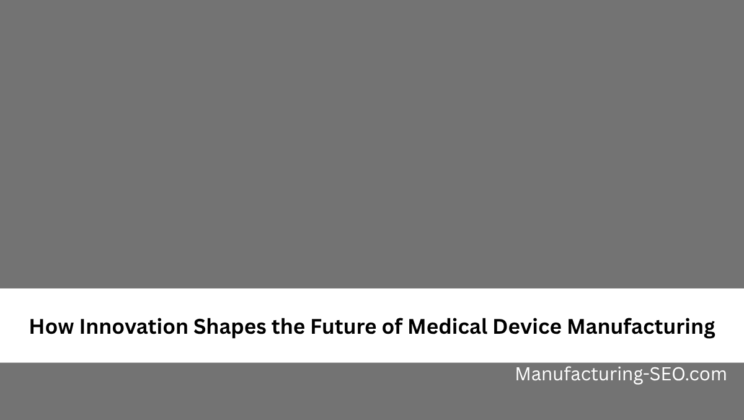How Innovation Shapes the Future of Medical Device Manufacturing