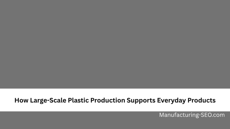 How Large-Scale Plastic Production Supports Everyday Products