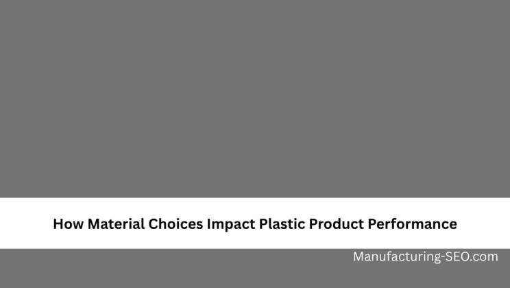 How Material Choices Impact Plastic Product Performance