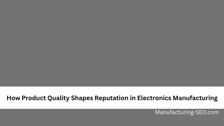 How Product Quality Shapes Reputation in Electronics Manufacturing
