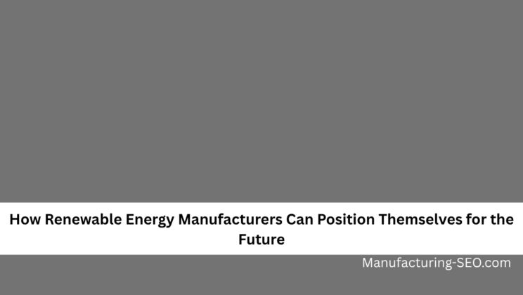 How Renewable Energy Manufacturers Can Position Themselves for the Future