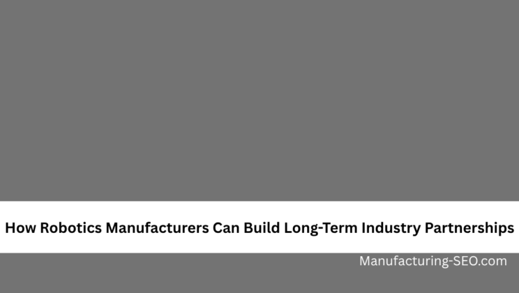 How Robotics Manufacturers Can Build Long-Term Industry Partnerships