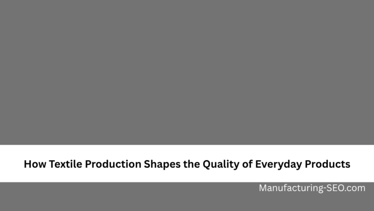 How Textile Production Shapes the Quality of Everyday Products