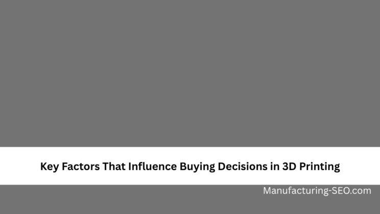 Key Factors That Influence Buying Decisions in 3D Printing