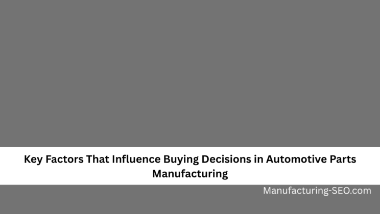 Key Factors That Influence Buying Decisions in Automotive Parts Manufacturing