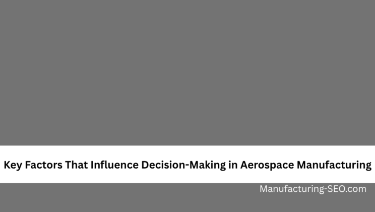 Key Factors That Influence Decision-Making in Aerospace Manufacturing