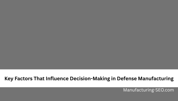 Key Factors That Influence Decision-Making in Defense Manufacturing
