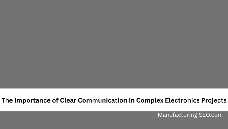 The Importance of Clear Communication in Complex Electronics Projects