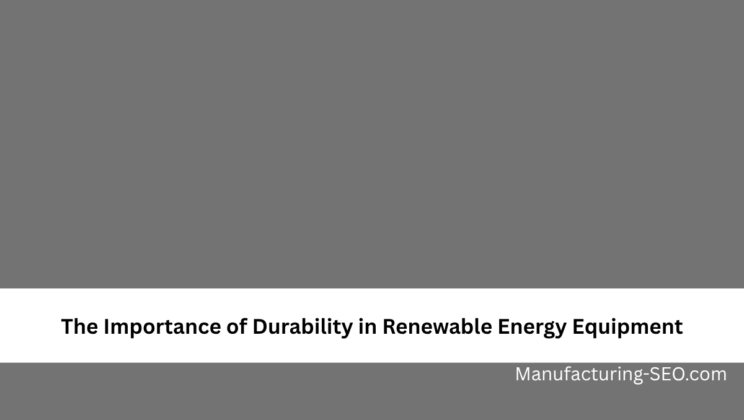The Importance of Durability in Renewable Energy Equipment