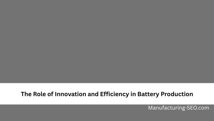 The Role of Innovation and Efficiency in Battery Production