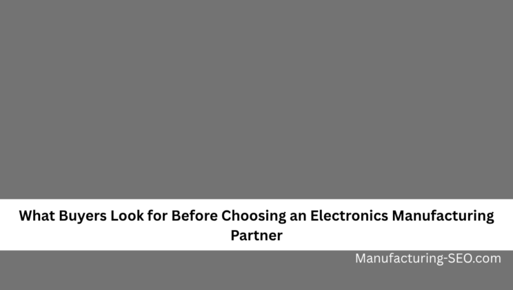 What Buyers Look for Before Choosing an Electronics Manufacturing Partner
