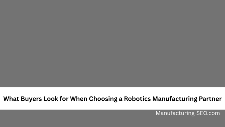 What Buyers Look for When Choosing a Robotics Manufacturing Partner