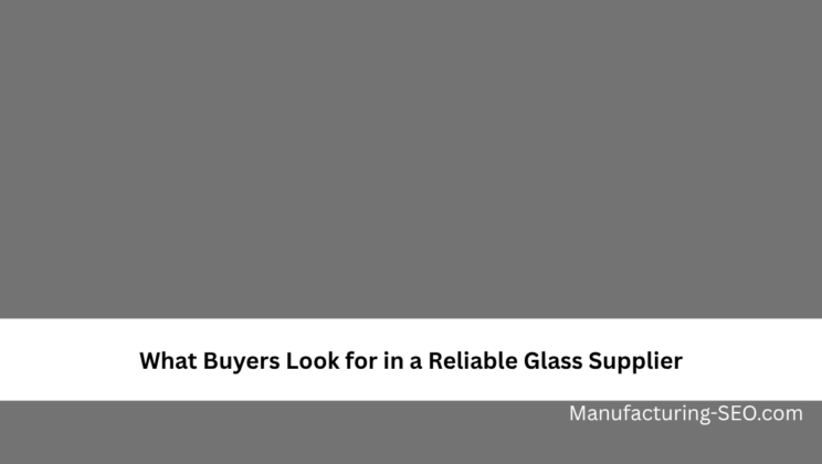 What Buyers Look for in a Reliable Glass Supplier