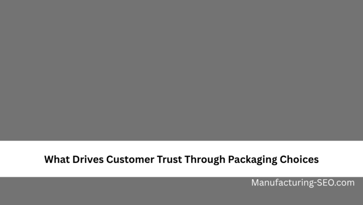 What Drives Customer Trust Through Packaging Choices