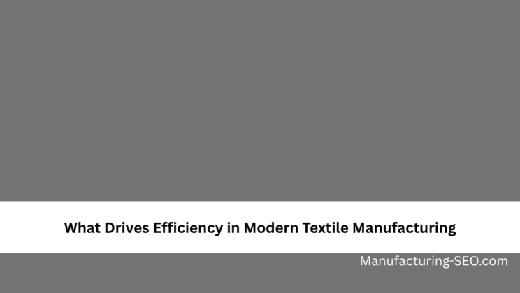 What Drives Efficiency in Modern Textile Manufacturing