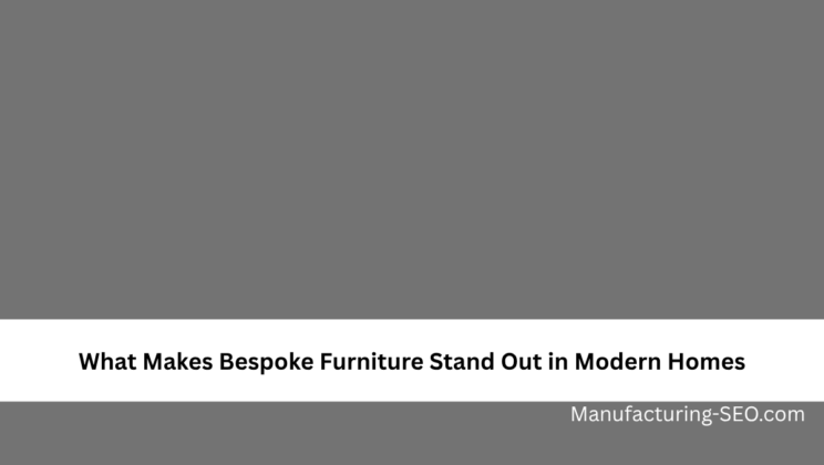 What Makes Bespoke Furniture Stand Out in Modern Homes