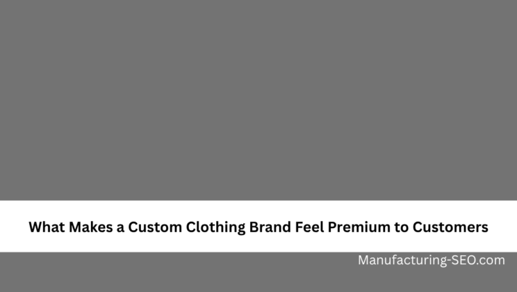 What Makes a Custom Clothing Brand Feel Premium to Customers