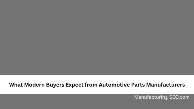 What Modern Buyers Expect from Automotive Parts Manufacturers