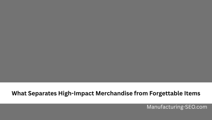 What Separates High-Impact Merchandise from Forgettable Items