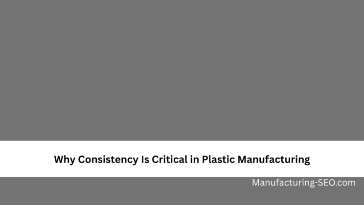 Why Consistency Is Critical in Plastic Manufacturing