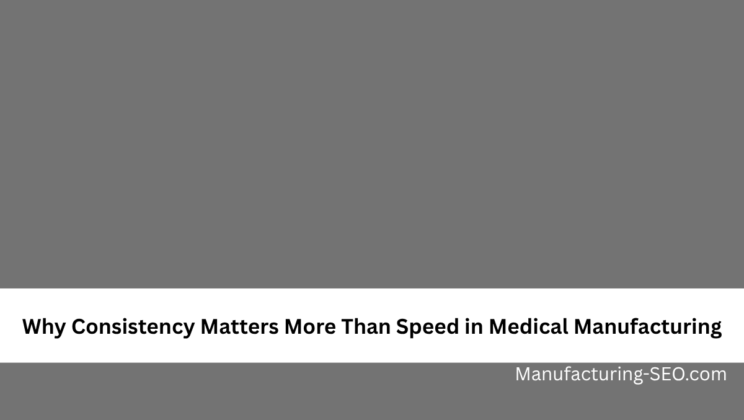 Why Consistency Matters More Than Speed in Medical Manufacturing
