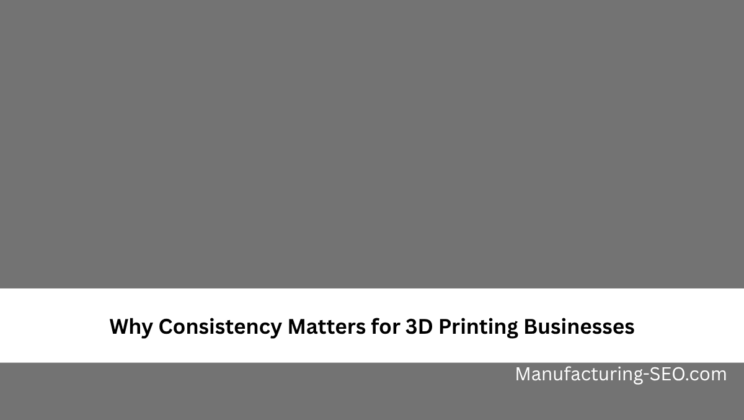 Why Consistency Matters for 3D Printing Businesses