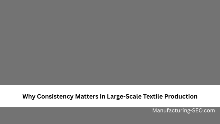 Why Consistency Matters in Large-Scale Textile Production