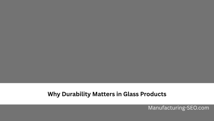 Why Durability Matters in Glass Products